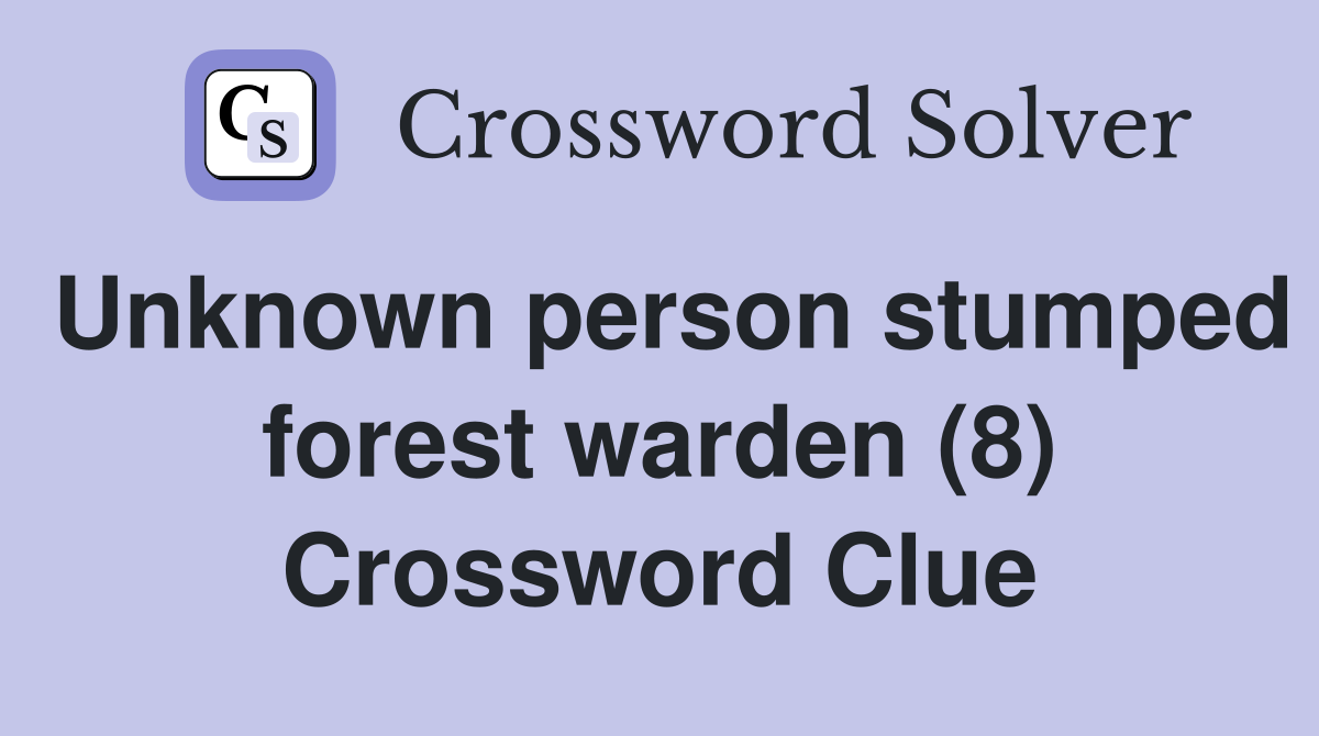 Unknown person stumped forest warden (8) Crossword Clue