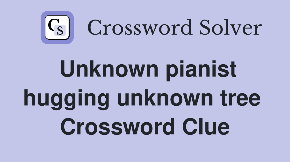 Unknown pianist hugging unknown tree  Crossword Clue