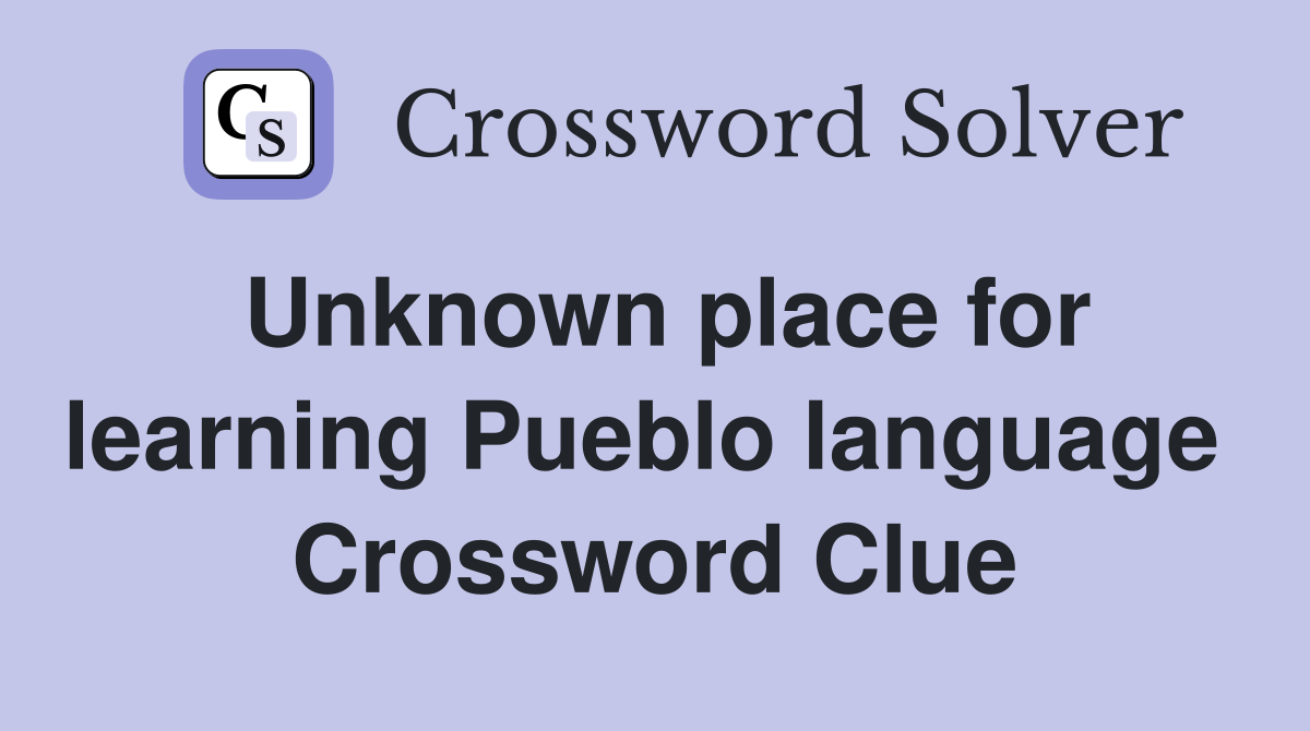 Unknown place for learning Pueblo language  Crossword Clue
