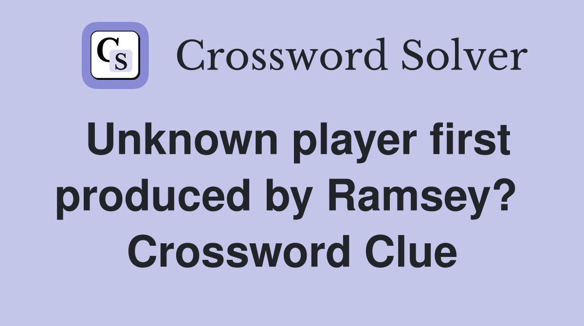 Unknown player first produced by Ramsey?  Crossword Clue
