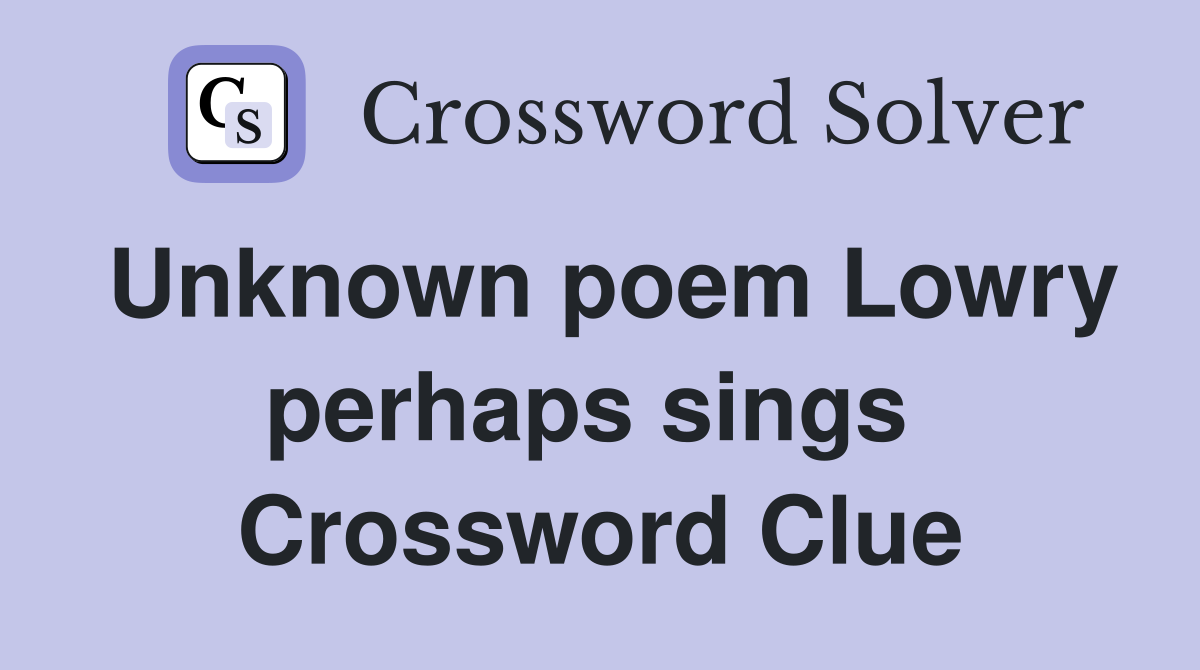 Unknown poem Lowry perhaps sings  Crossword Clue