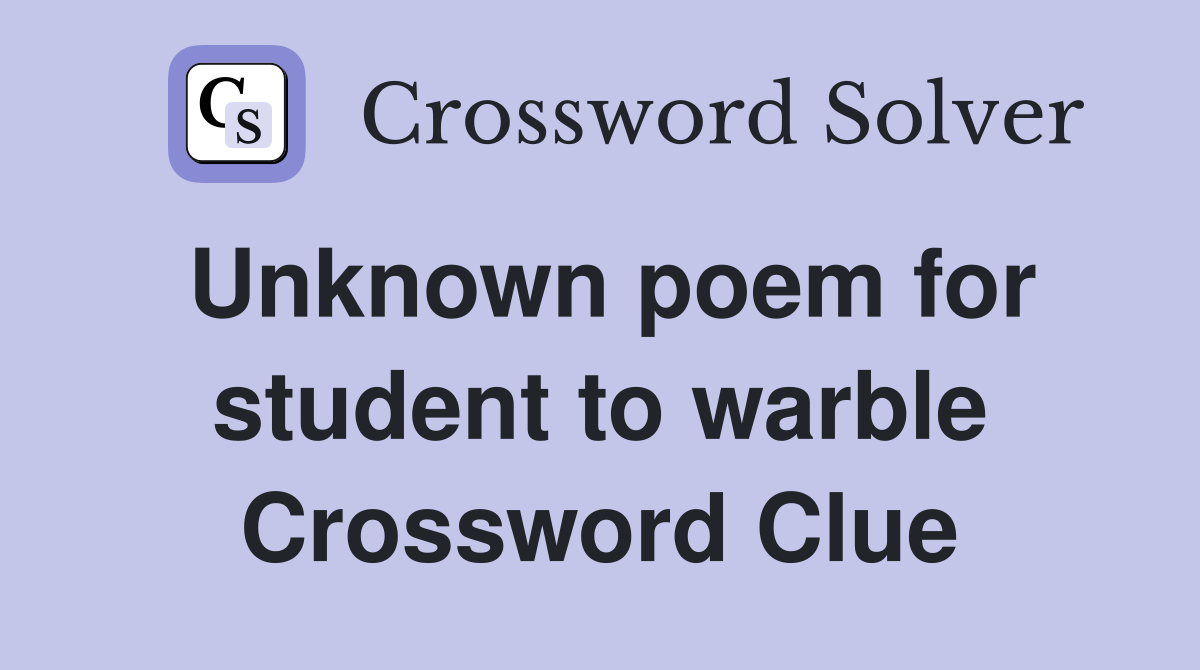 Unknown poem for student to warble Crossword Clue