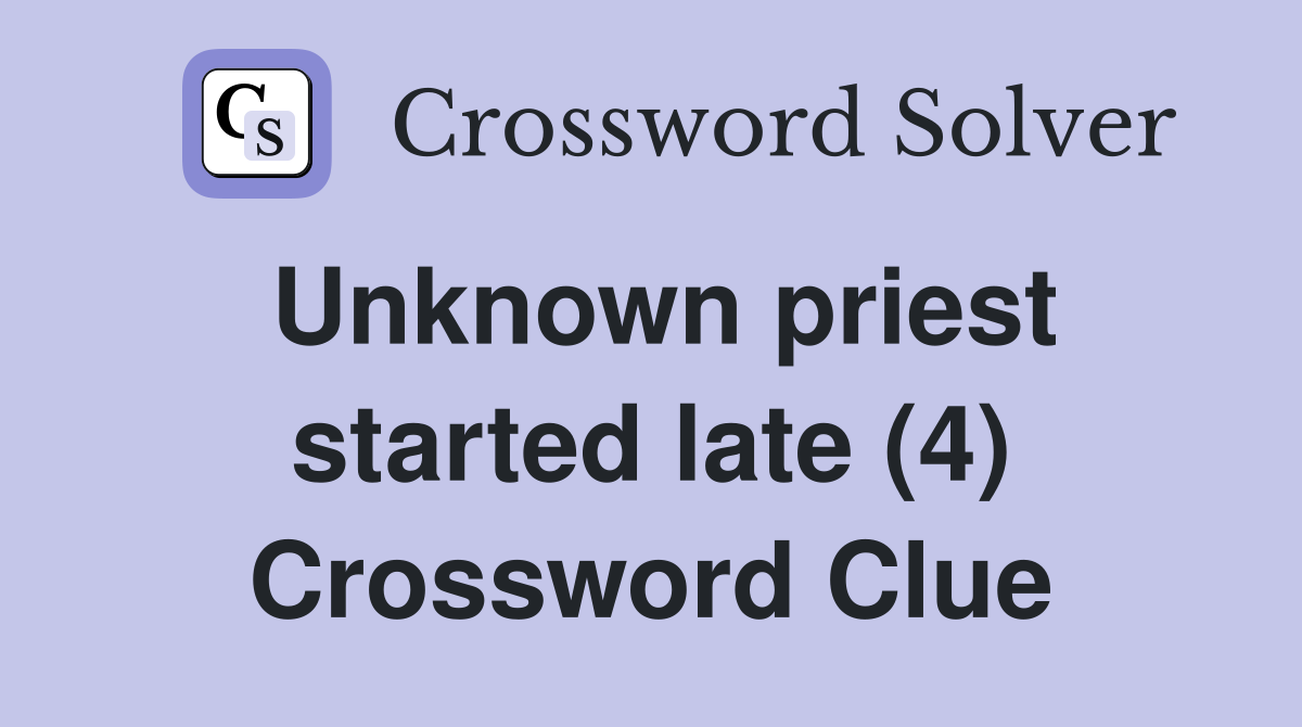 Unknown priest started late (4) Crossword Clue