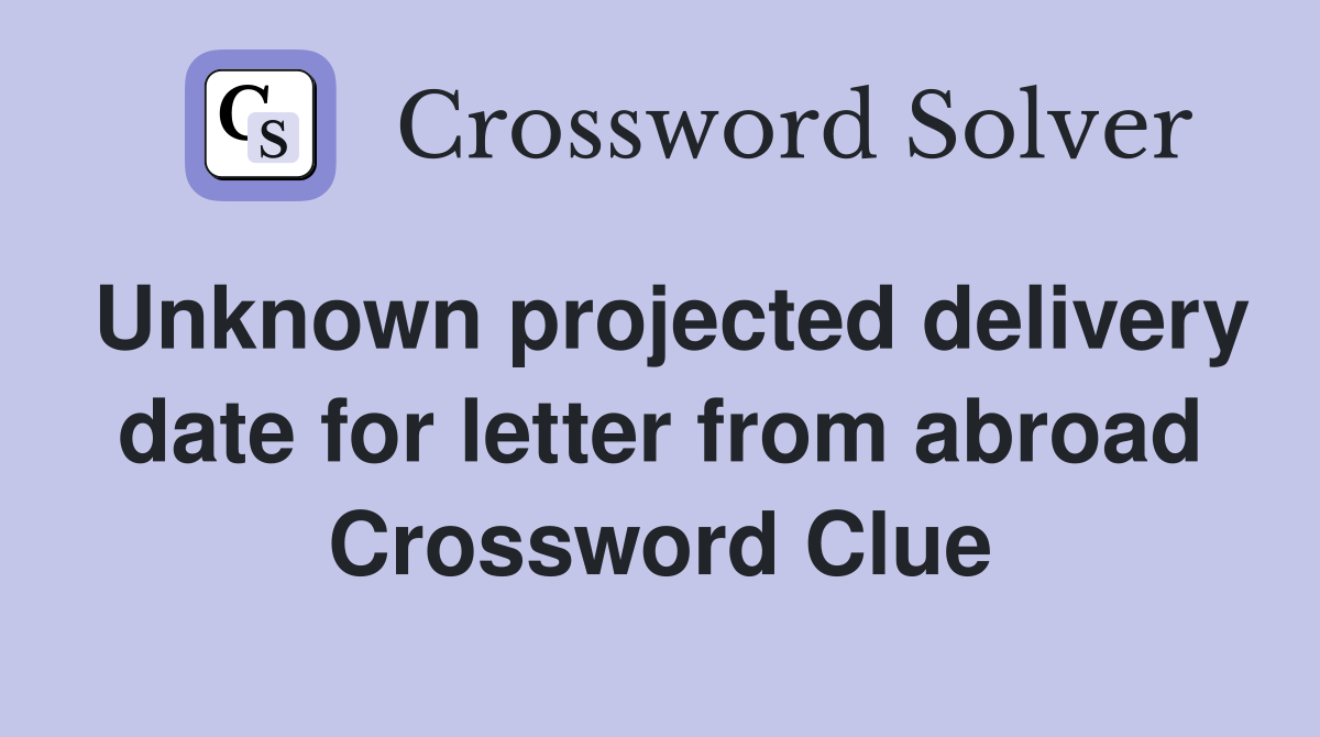 Unknown projected delivery date for letter from abroad Crossword Clue