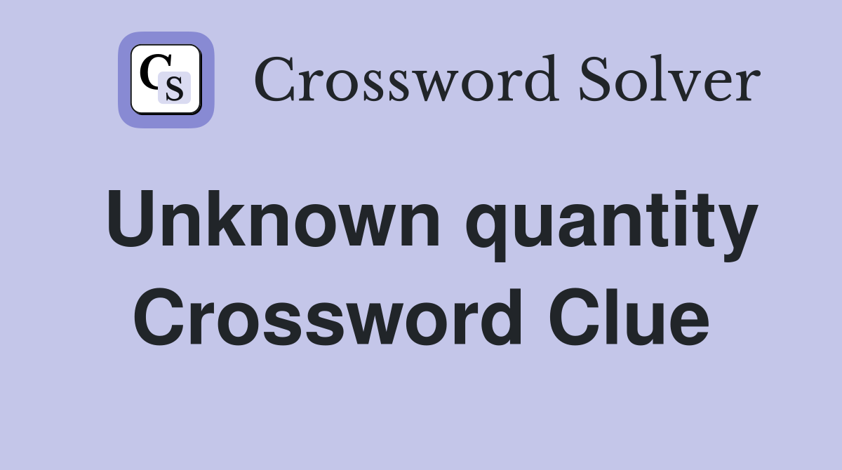 Unknown quantity Crossword Clue