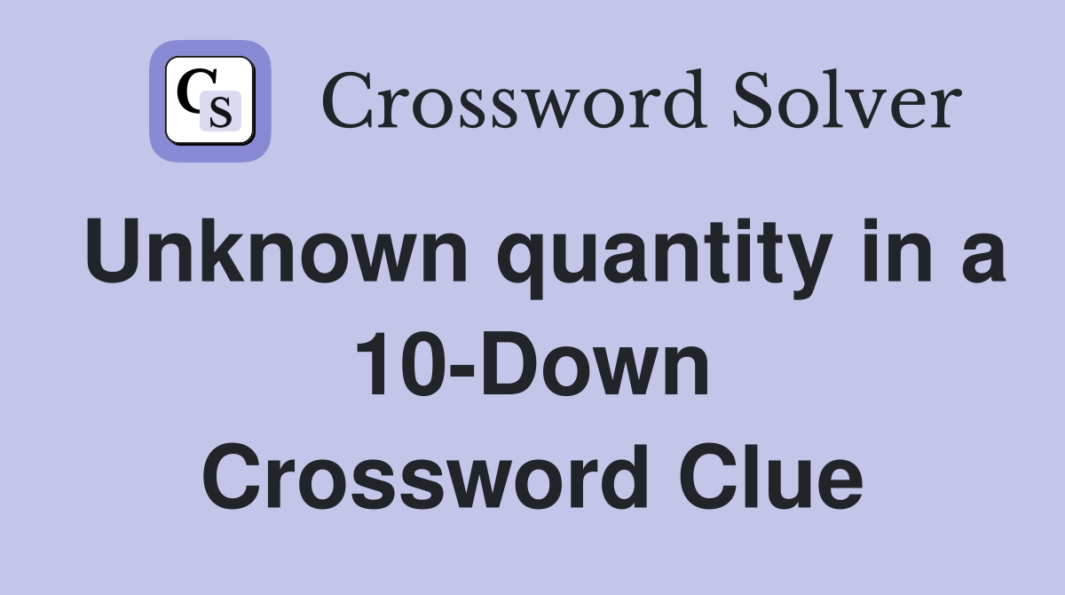 Unknown quantity in a 10-Down Crossword Clue