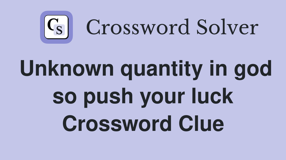 Unknown quantity in god so push your luck Crossword Clue