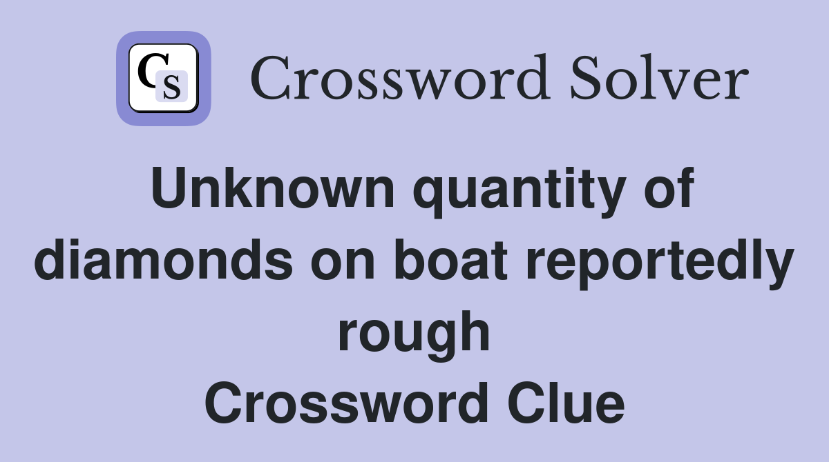 Unknown quantity of diamonds on boat reportedly rough Crossword Clue