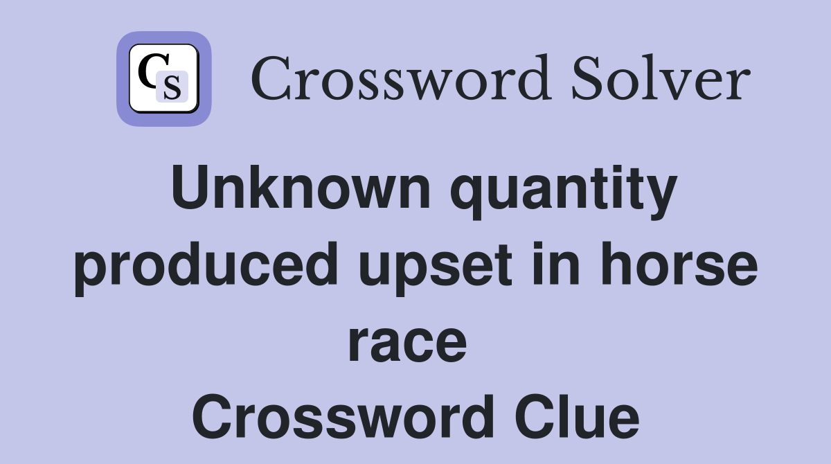 Unknown quantity produced upset in horse race  Crossword Clue