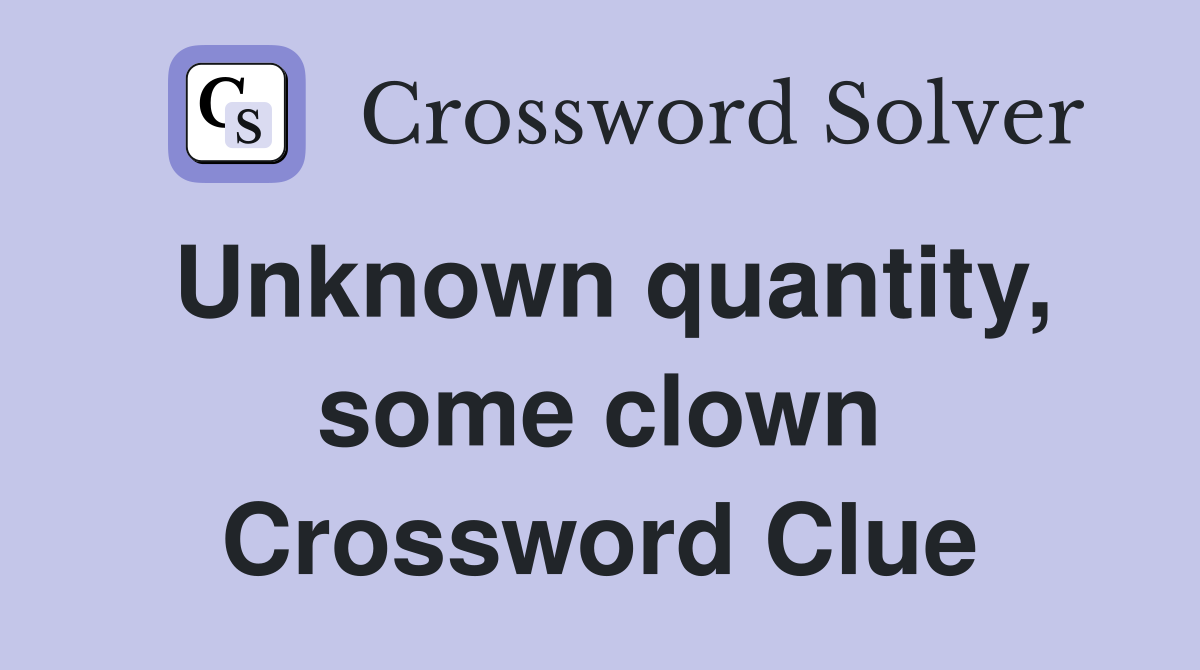 Unknown quantity, some clown Crossword Clue