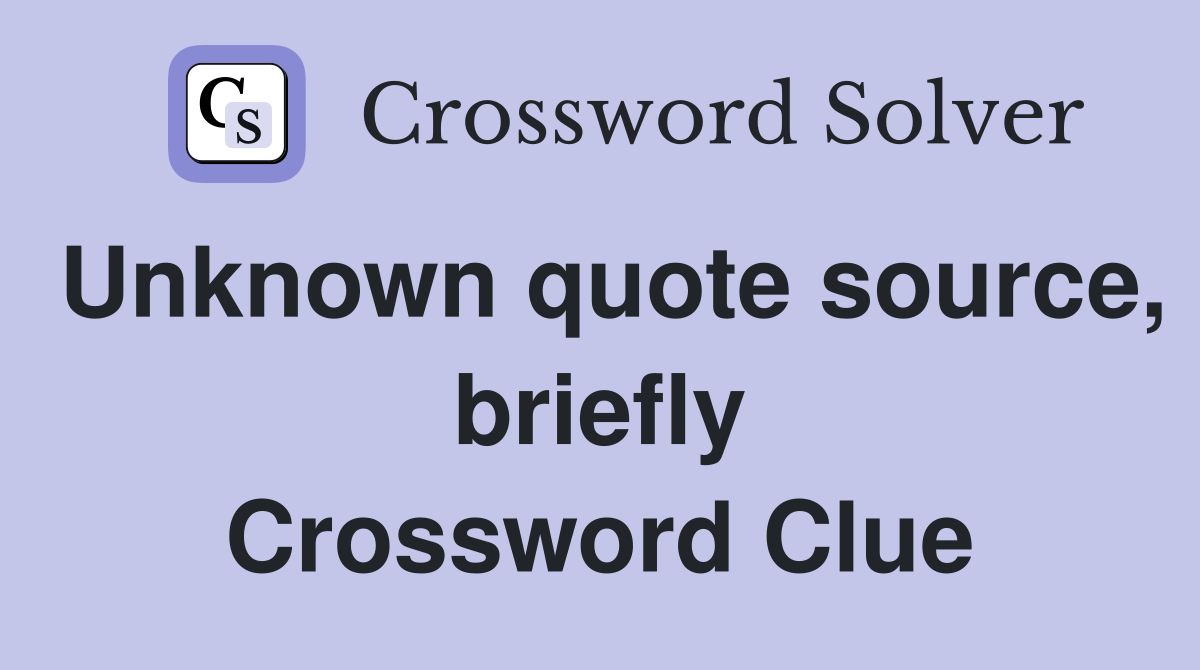 Unknown quote source, briefly Crossword Clue