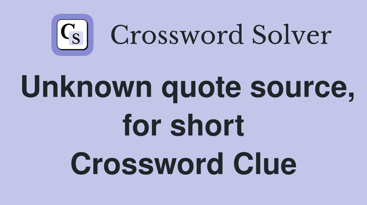 Unknown quote source, for short Crossword Clue
