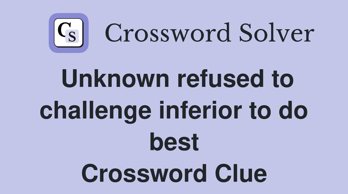 Unknown refused to challenge inferior to do best Crossword Clue