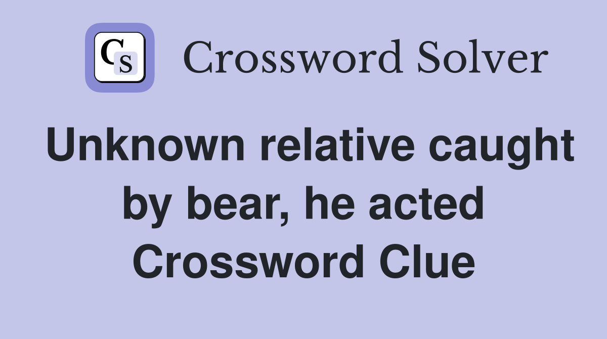 Unknown relative caught by bear, he acted Crossword Clue