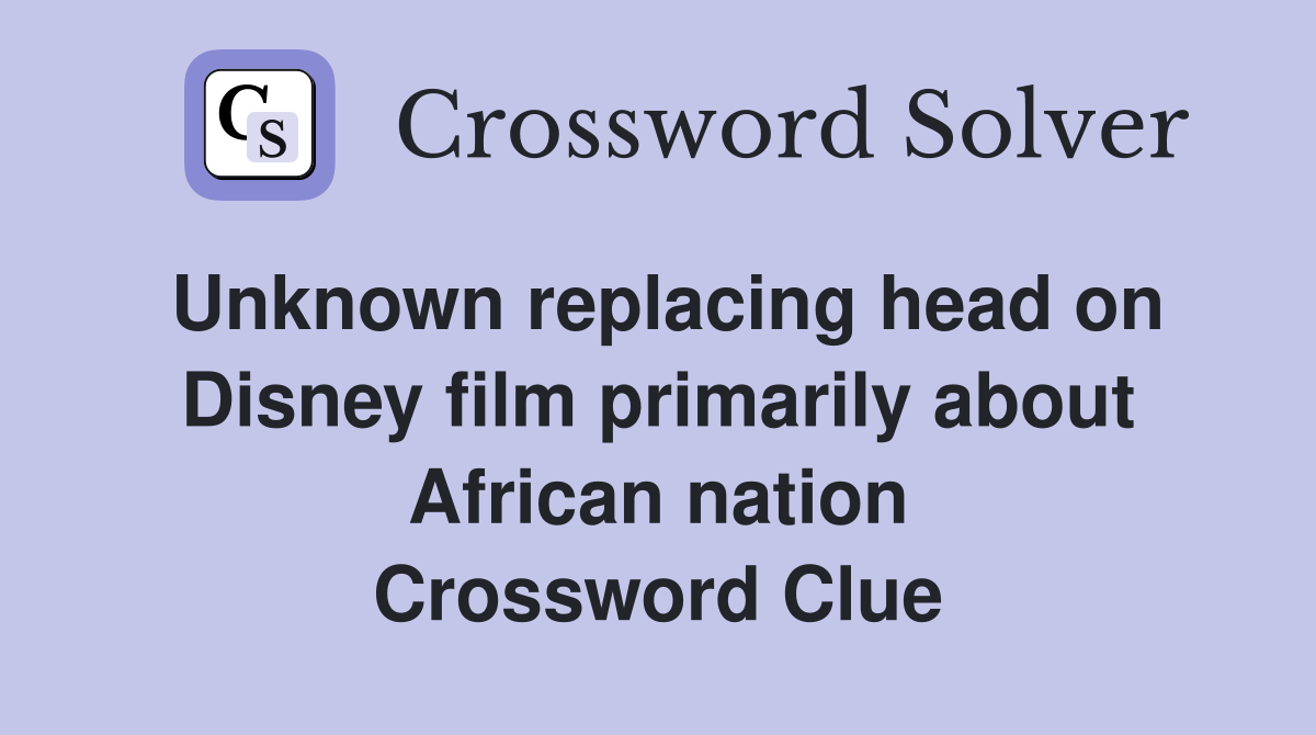 Unknown replacing head on Disney film primarily about African nation Crossword Clue