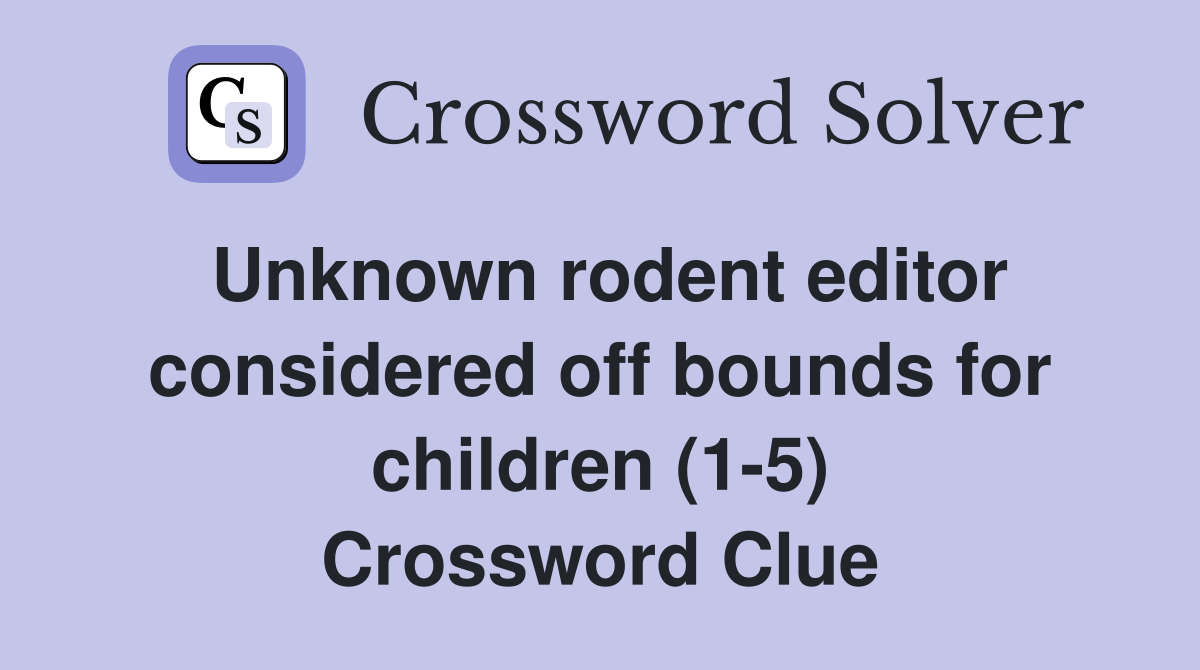 Unknown rodent editor considered off bounds for children (1-5) Crossword Clue
