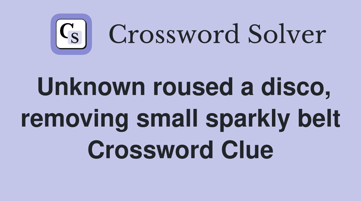 Unknown roused a disco, removing small sparkly belt Crossword Clue