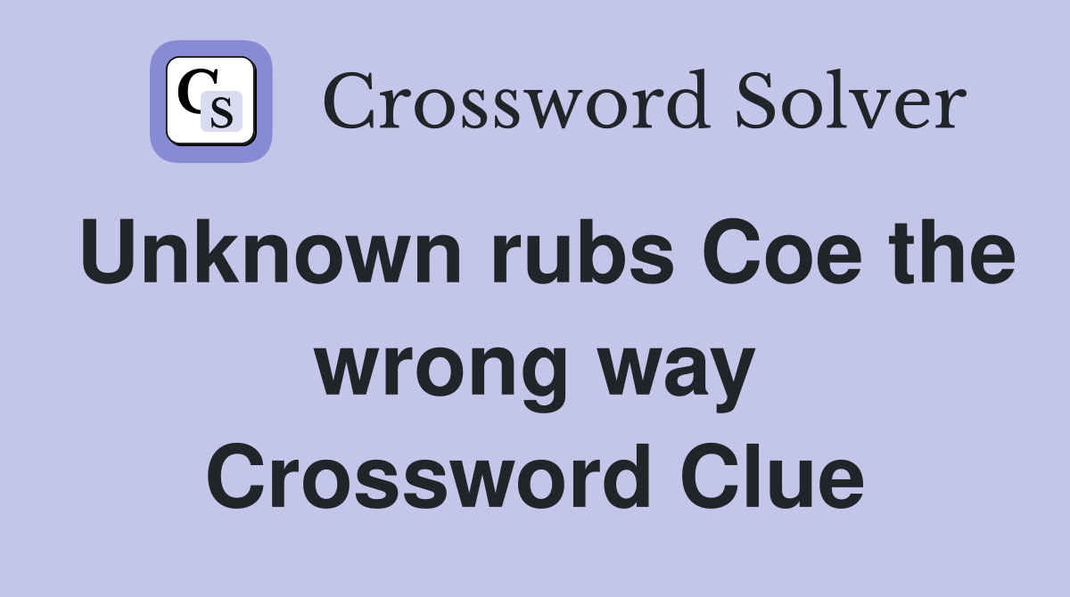 Unknown rubs Coe the wrong way Crossword Clue