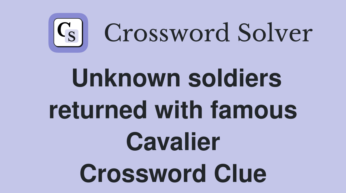 Unknown soldiers returned with famous Cavalier Crossword Clue