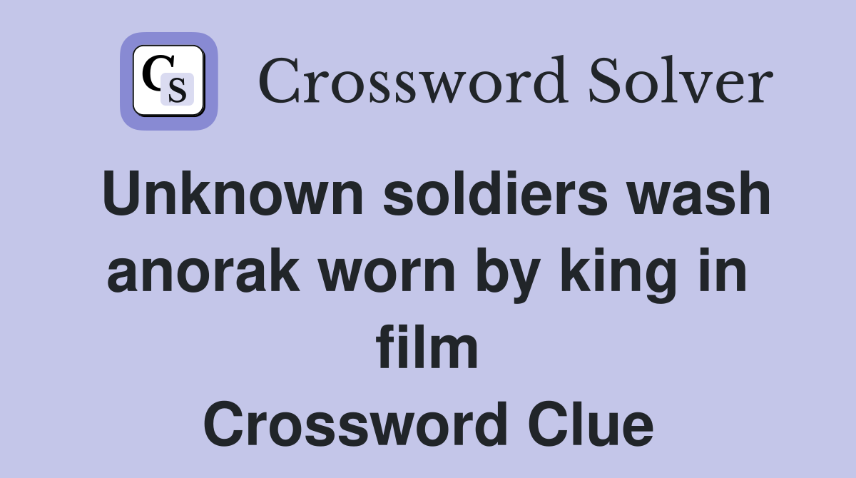 Unknown soldiers wash anorak worn by king in film Crossword Clue