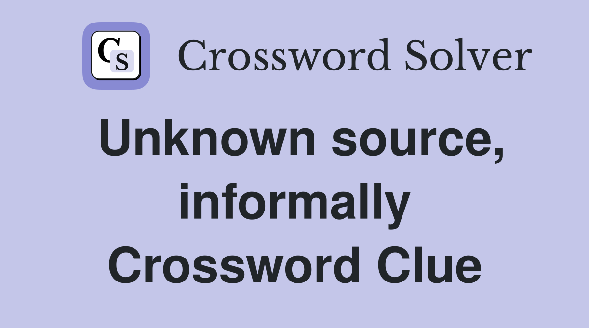 Unknown source, informally Crossword Clue