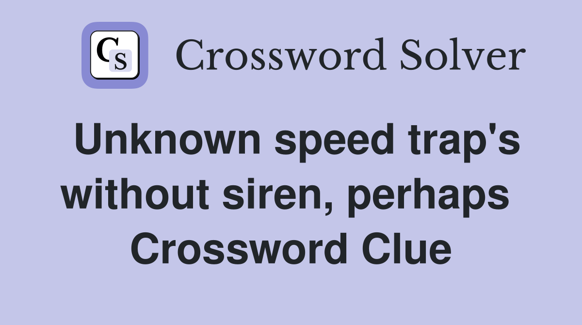 Unknown speed trap's without siren, perhaps  Crossword Clue