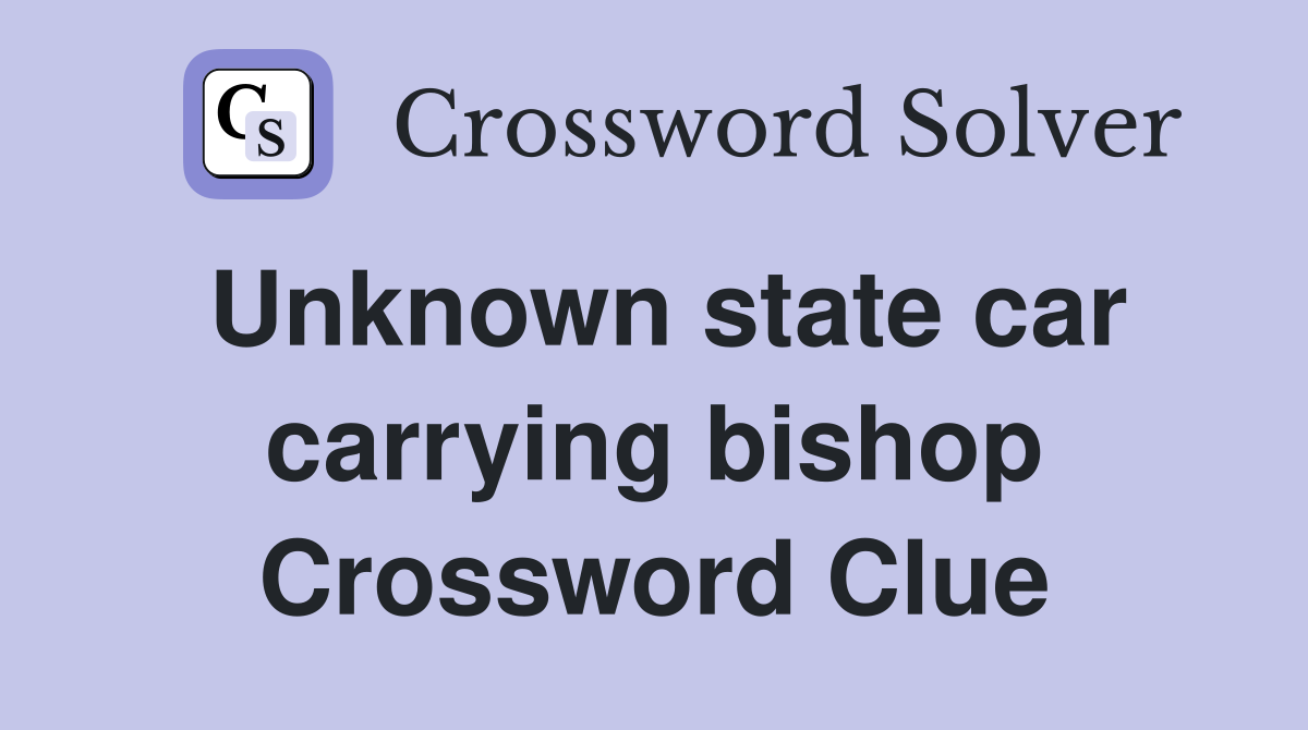 Unknown state car carrying bishop Crossword Clue