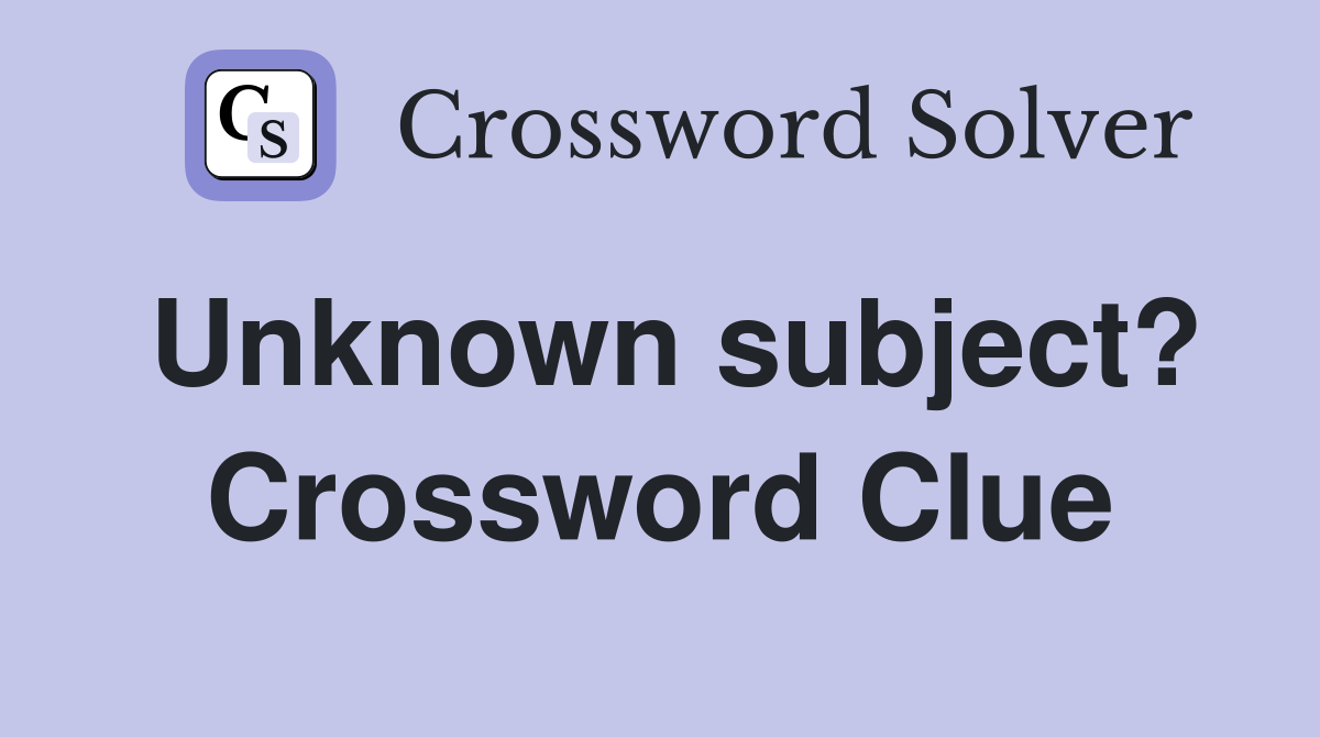 Unknown subject? Crossword Clue