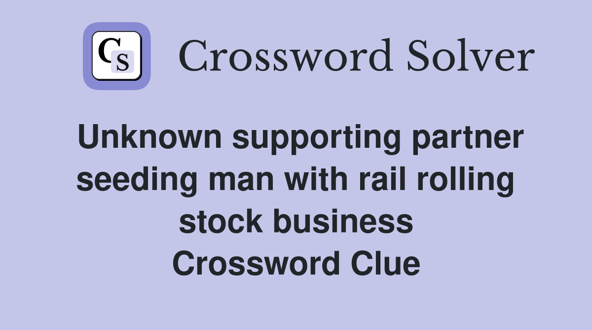 Unknown supporting partner seeding man with rail rolling stock business Crossword Clue
