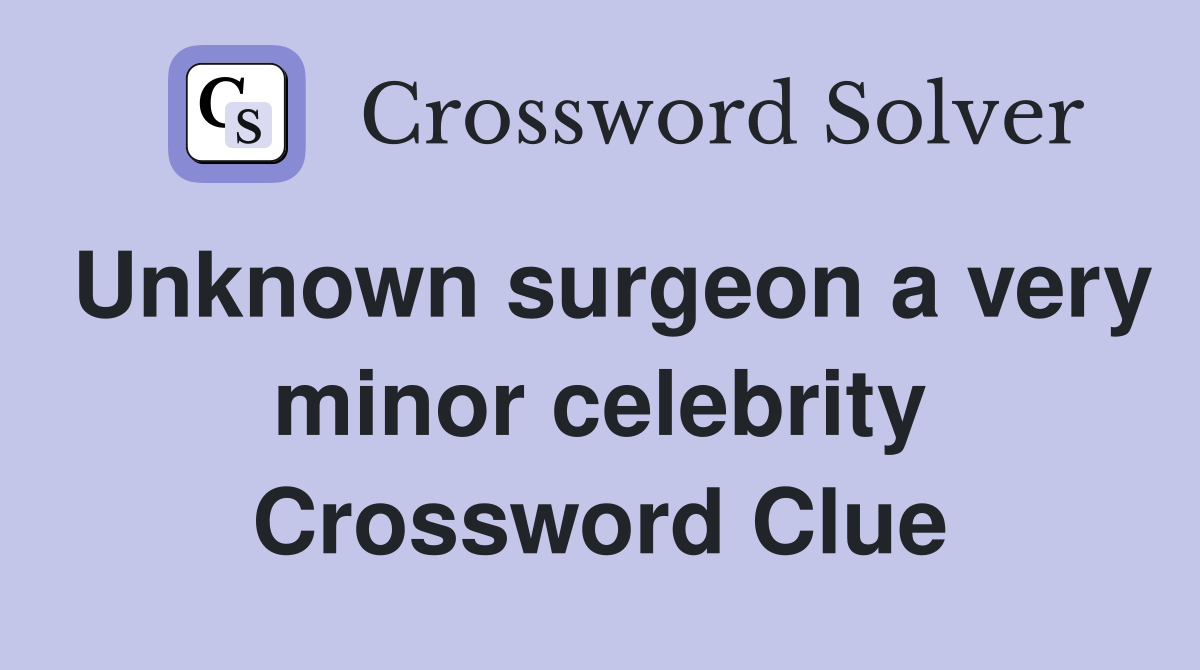 Unknown surgeon a very minor celebrity Crossword Clue