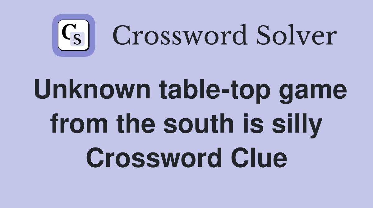 Unknown table-top game from the south is silly Crossword Clue