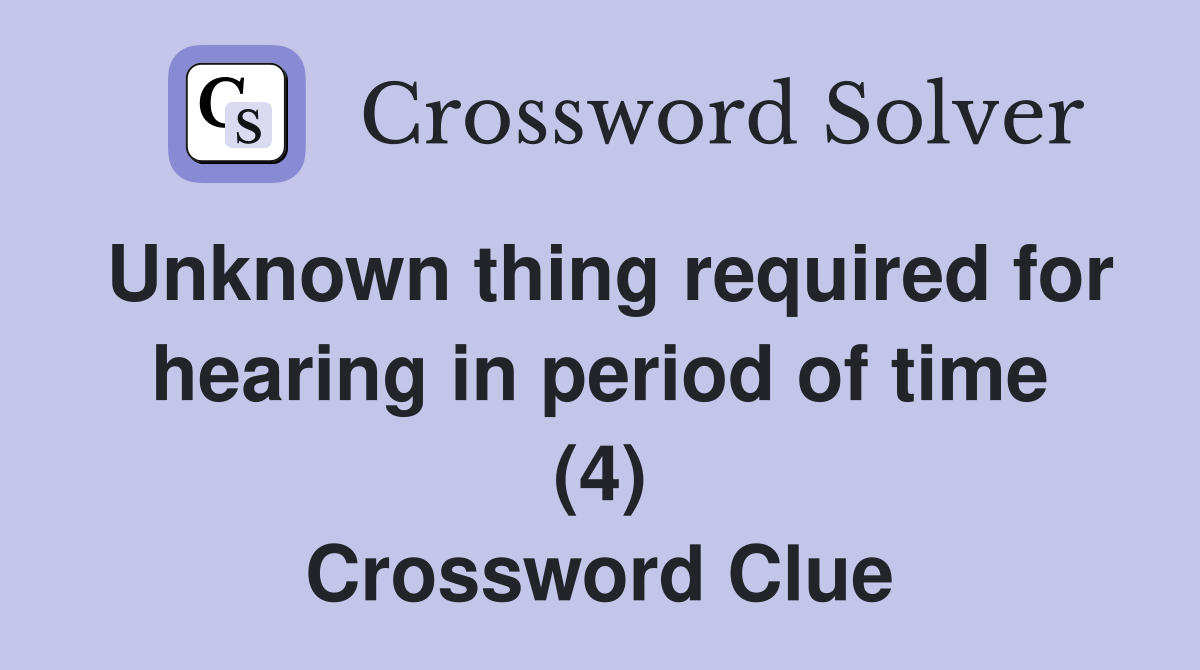 Unknown thing required for hearing in period of time (4) Crossword Clue