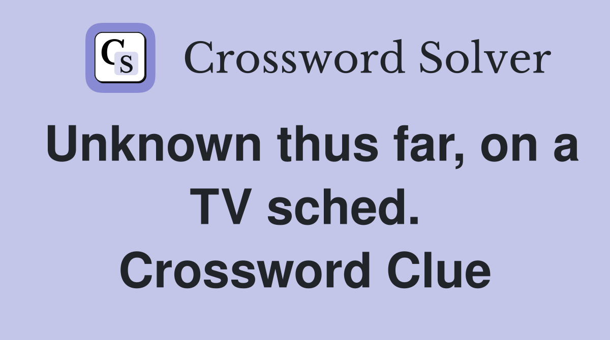 Unknown thus far, on a TV sched. Crossword Clue