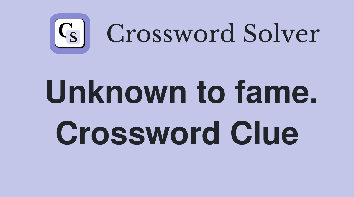 Unknown to fame. Crossword Clue