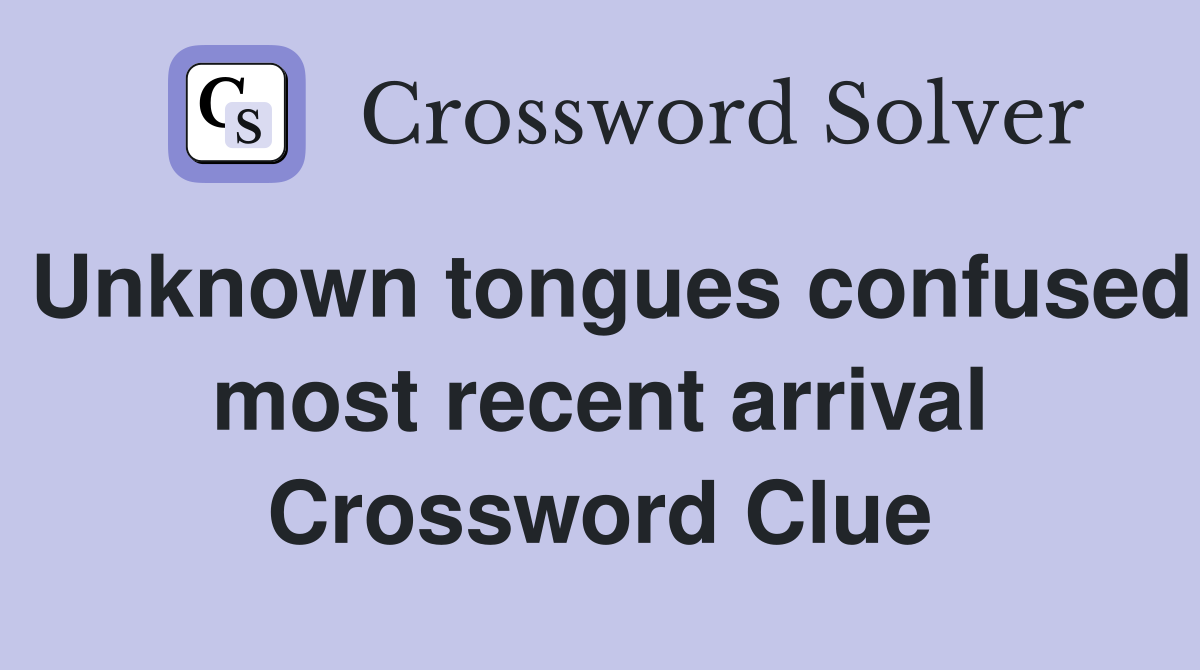 Unknown tongues confused most recent arrival Crossword Clue
