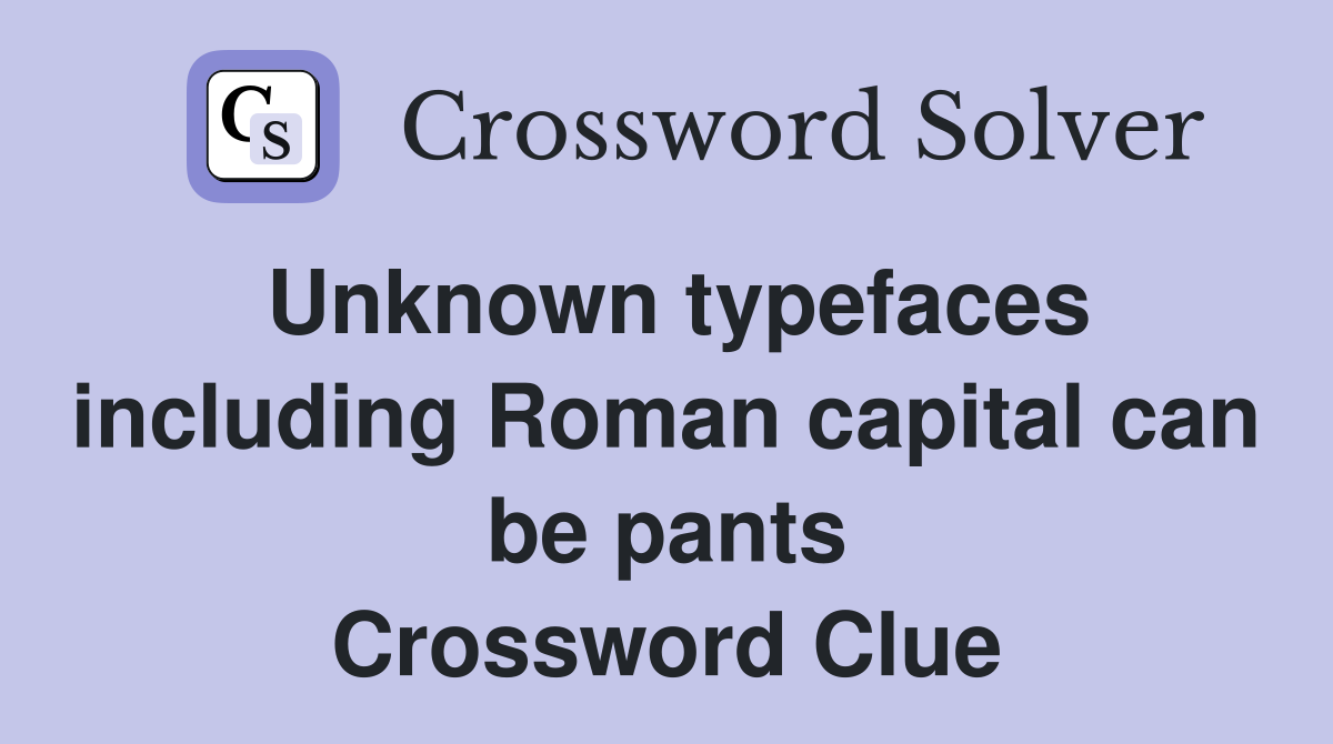 Unknown typefaces including Roman capital can be pants Crossword Clue
