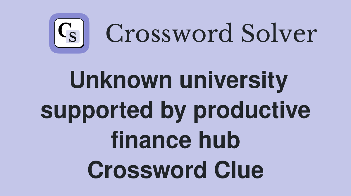 Unknown university supported by productive finance hub Crossword Clue