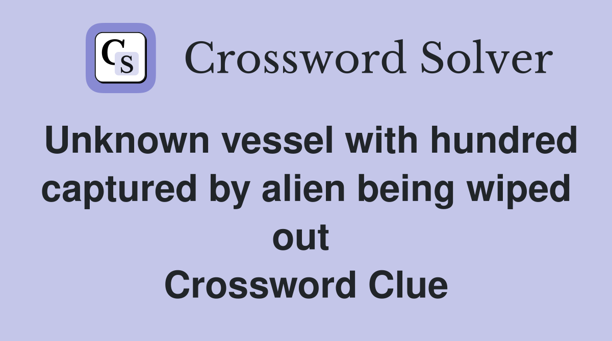 Unknown vessel with hundred captured by alien being wiped out  Crossword Clue