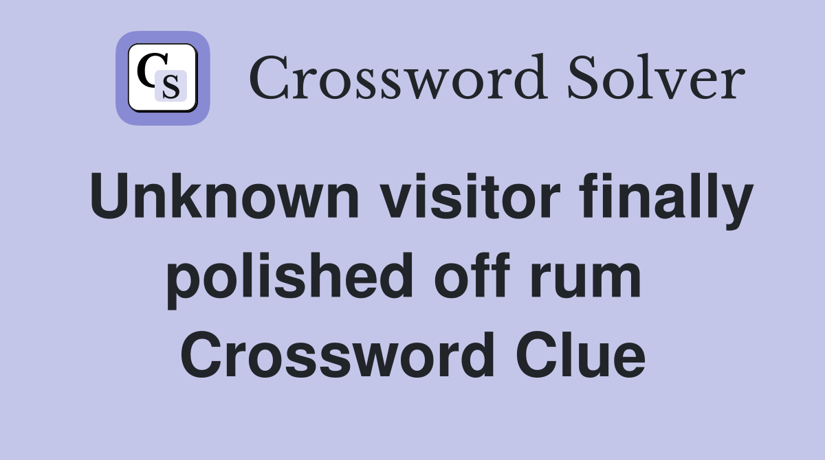 Unknown visitor finally polished off rum  Crossword Clue