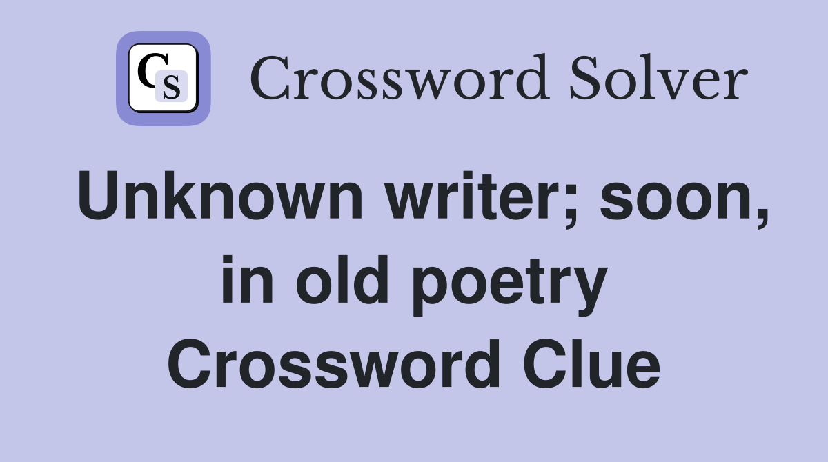 Unknown writer; soon, in old poetry Crossword Clue