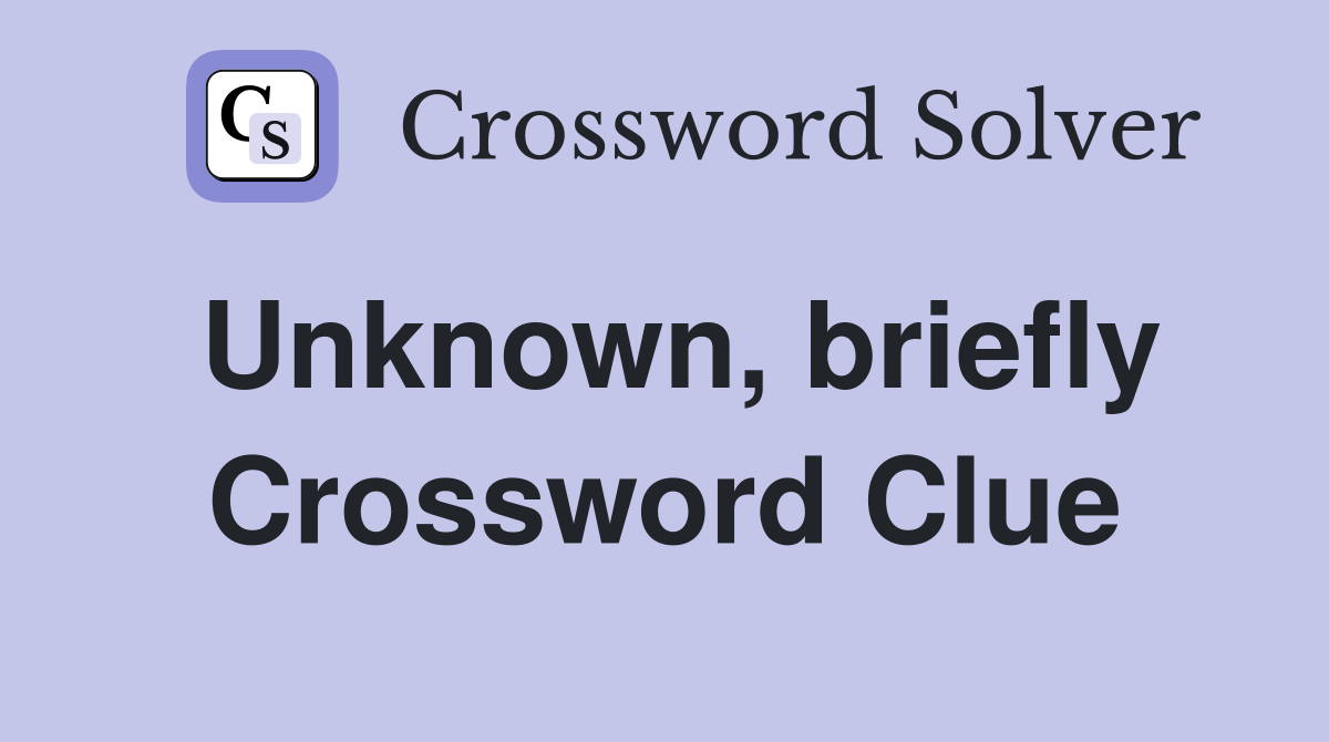 Unknown, briefly Crossword Clue