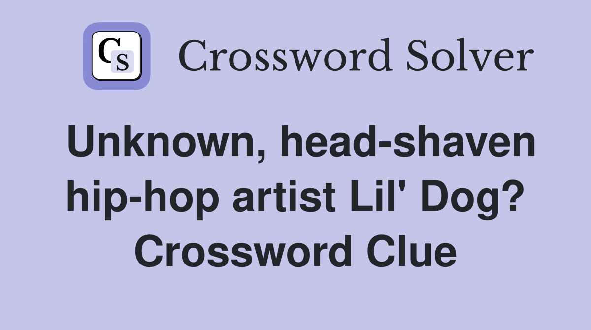 Unknown, head-shaven hip-hop artist Lil' Dog? Crossword Clue