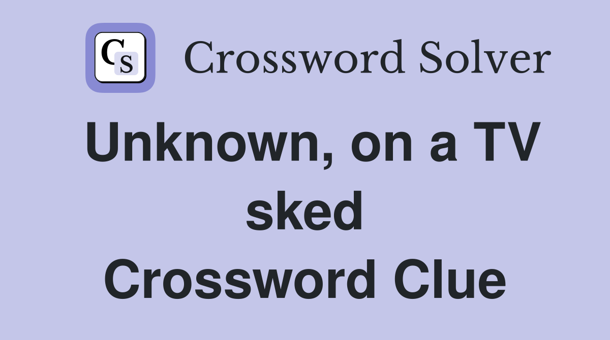 Unknown, on a TV sked Crossword Clue