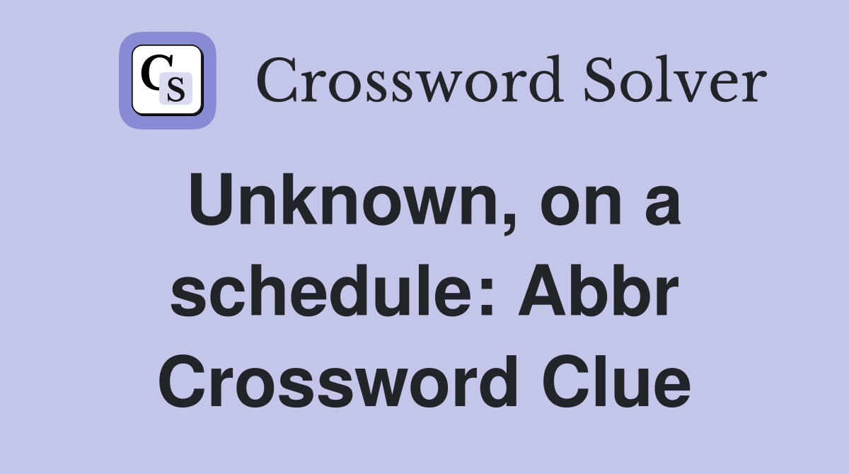 Unknown, on a schedule: Abbr Crossword Clue