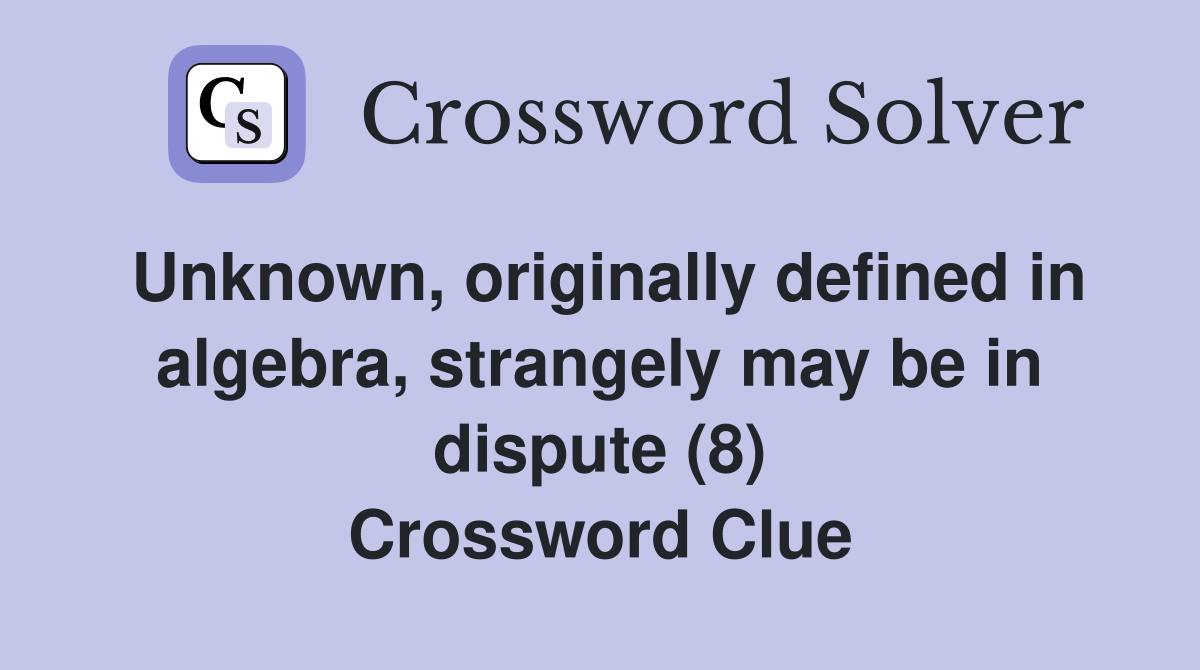 Unknown, originally defined in algebra, strangely may be in dispute (8) Crossword Clue
