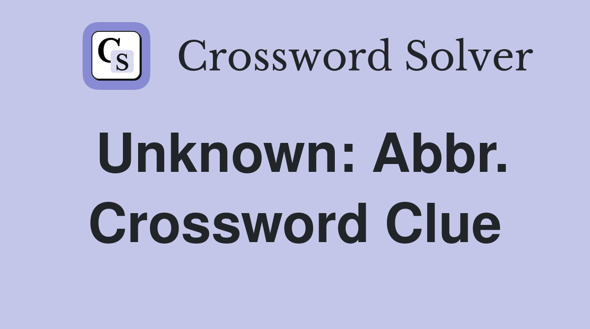 Unknown: Abbr. Crossword Clue