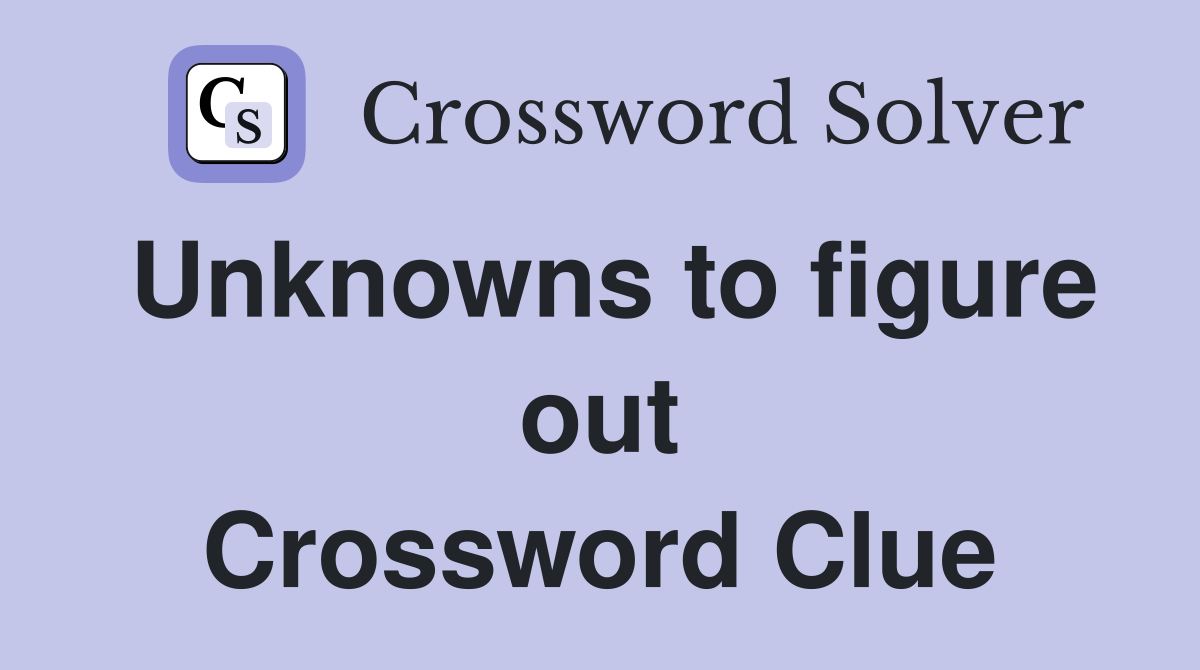 Unknowns to figure out Crossword Clue