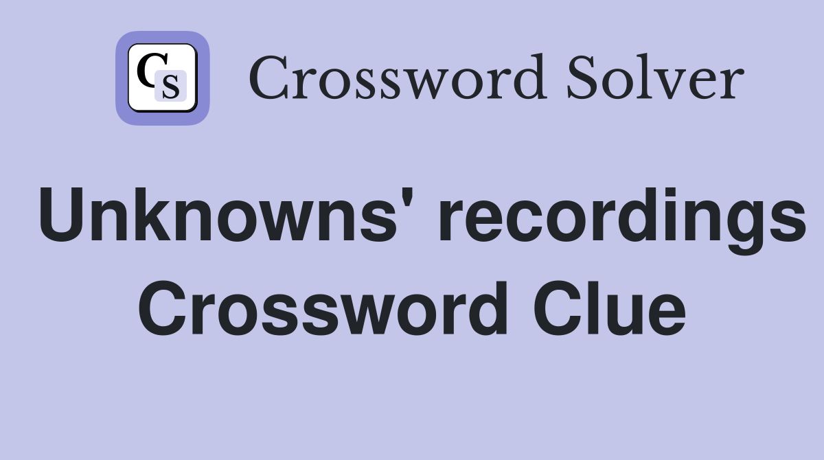 Unknowns' recordings Crossword Clue