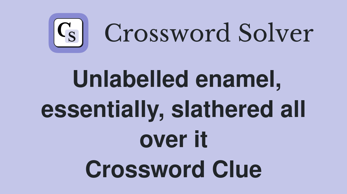 Unlabelled enamel, essentially, slathered all over it Crossword Clue