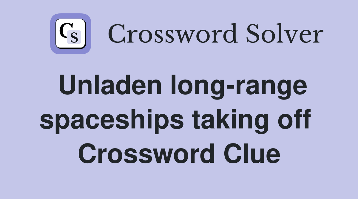 Unladen long-range spaceships taking off  Crossword Clue